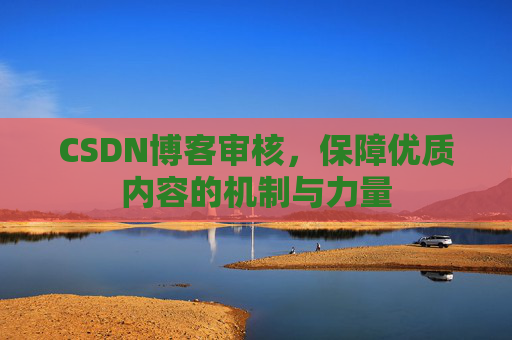 CSDN博客审核，保障优质内容的机制与力量